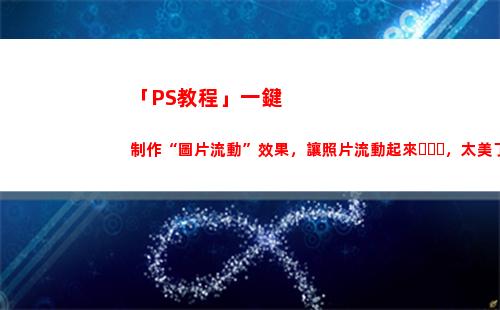 「PS教程」一鍵制作“圖片流動”效果，讓照片流動起來，太美了(ps一鍵換天空教程2020)